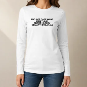 Nice Pretty I Do Not Care What Men Think About Hockey Or Anything At All Hockey Fan Long Sleeve Shirt