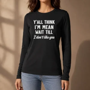 Perfect Top Y'All Think I'M Mean Wait Till I Don'T Like You Long Sleeve Shirt