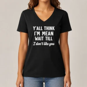 Perfect Top Y'All Think I'M Mean Wait Till I Don'T Like You V-Neck Shirt