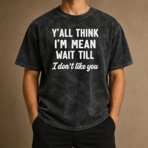 Perfect Top Y'All Think I'M Mean Wait Till I Don'T Like You printed on a soft washed t shirt in light gray
