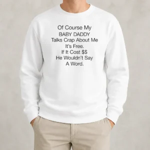 Pretty Of Course My Baby Daddy Talks Crap About Me It'S Free If It Cost He Wouldn'T Say A Word Sweater