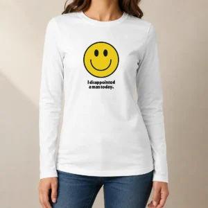 Pretty Original I Disappointed A Man Today Smiley Face Sarcastic Long Sleeve Shirt