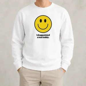 Pretty Original I Disappointed A Man Today Smiley Face Sarcastic Sweater