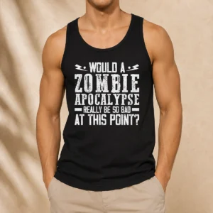 Pretty Would A Zombie Apocalypse Be So Bad At This Point Tank Top