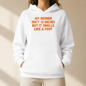 Top My Weiner Isn'T 12 Inches But It Smells Like A Foot Hoodie