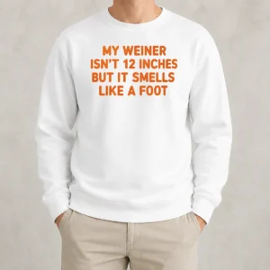 Top My Weiner Isn'T 12 Inches But It Smells Like A Foot Sweater